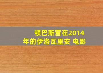 顿巴斯营在2014年的伊洛瓦里安 电影